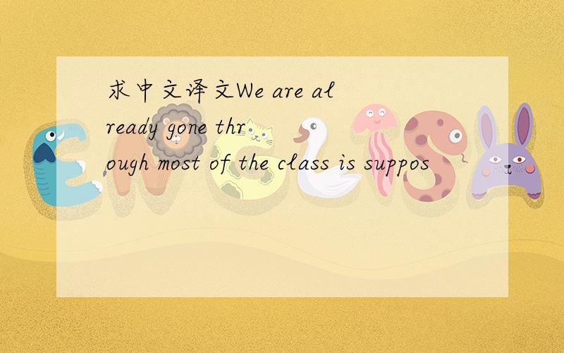 求中文译文We are already gone through most of the class is suppos