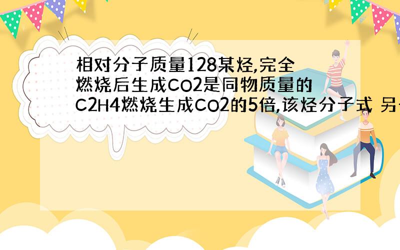 相对分子质量128某烃,完全燃烧后生成CO2是同物质量的C2H4燃烧生成CO2的5倍,该烃分子式 另一种烃的相对分子质量