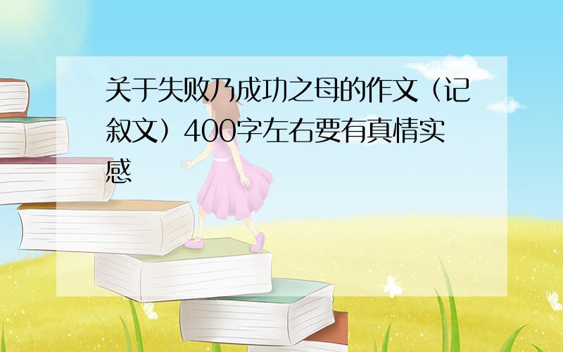 关于失败乃成功之母的作文（记叙文）400字左右要有真情实感