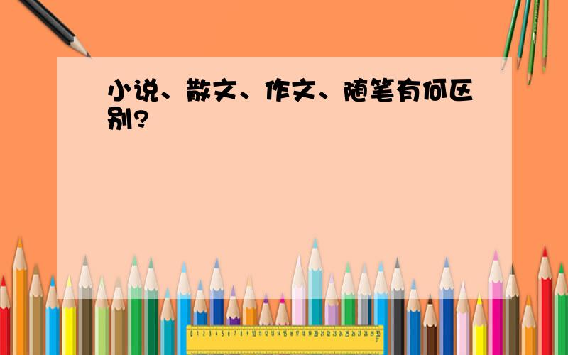 小说、散文、作文、随笔有何区别?