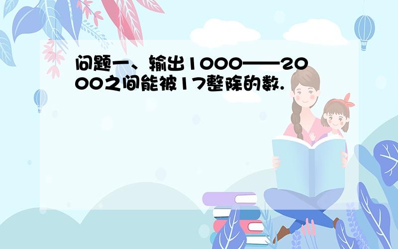 问题一、输出1000——2000之间能被17整除的数.