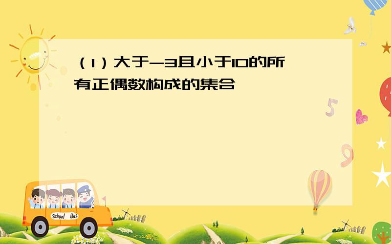 （1）大于-3且小于10的所有正偶数构成的集合