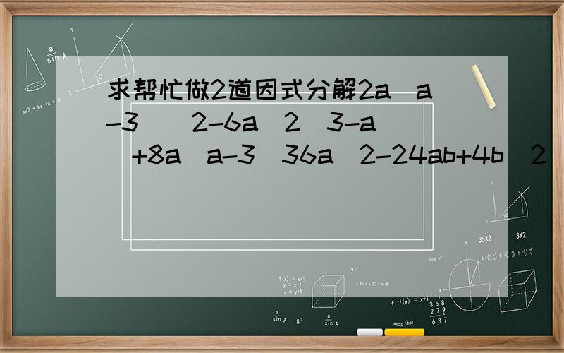 求帮忙做2道因式分解2a(a-3)^2-6a^2(3-a)+8a(a-3)36a^2-24ab+4b^2