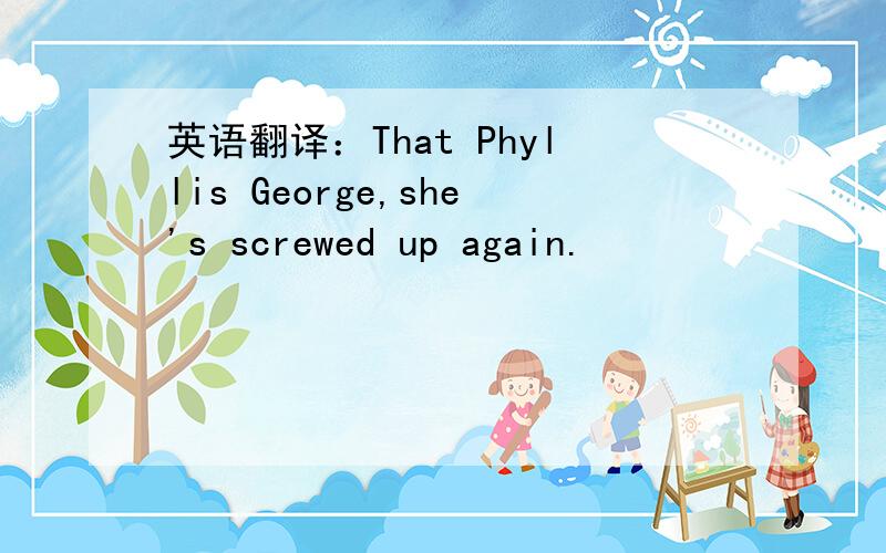 英语翻译：That Phyllis George,she's screwed up again.