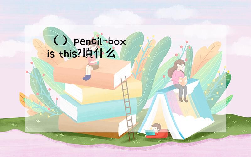 （ ）pencil-box is this?填什么