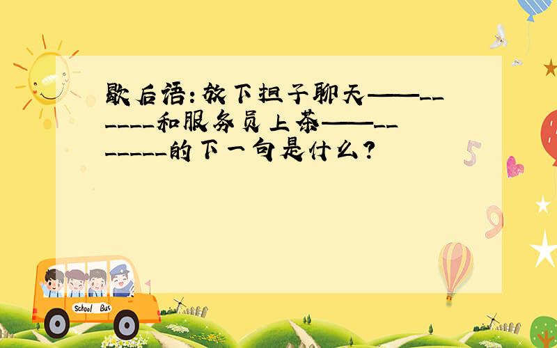 歇后语：放下担子聊天——______和服务员上茶——_______的下一句是什么?