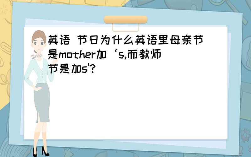 英语 节日为什么英语里母亲节是mother加‘s,而教师节是加s'?