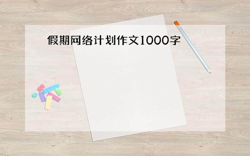 假期网络计划作文1000字