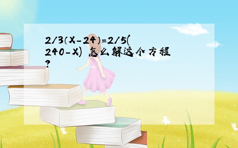 2/3（X-24）=2/5(240-X) 怎么解这个方程?