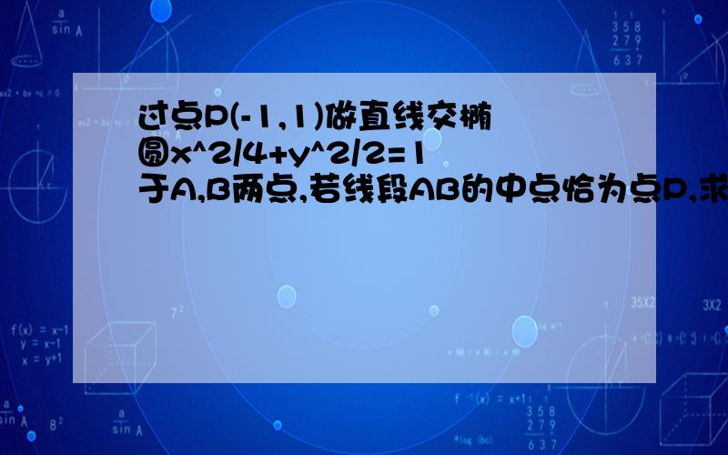 过点P(-1,1)做直线交椭圆x^2/4+y^2/2=1于A,B两点,若线段AB的中点恰为点P,求AB所在直线的方程和线