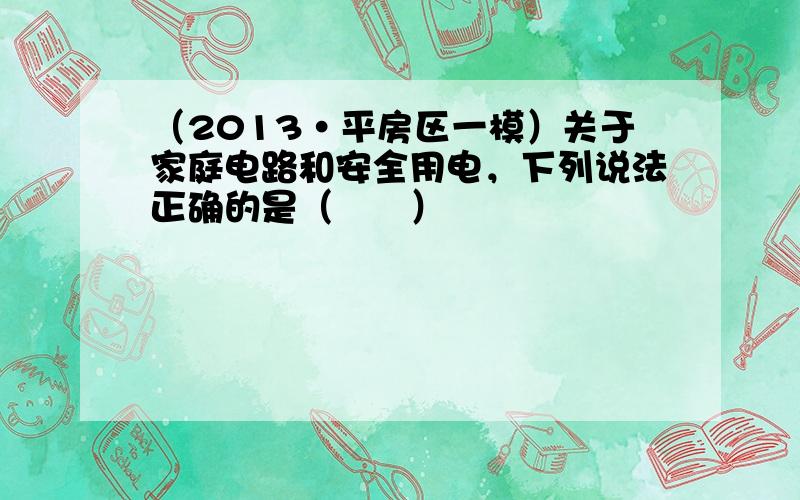 （2013•平房区一模）关于家庭电路和安全用电，下列说法正确的是（　　）