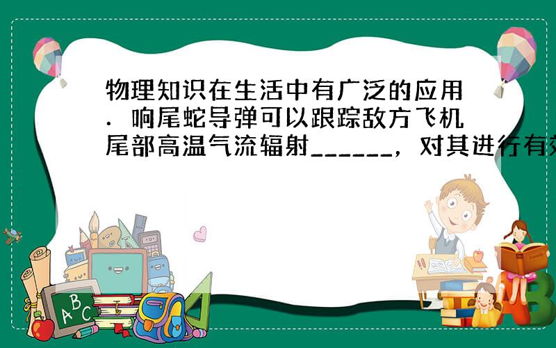 物理知识在生活中有广泛的应用．响尾蛇导弹可以跟踪敌方飞机尾部高温气流辐射______，对其进行有效攻击；水是人类的宝贵资