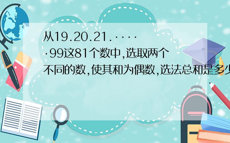 从19.20.21.·····99这81个数中,选取两个不同的数,使其和为偶数,选法总和是多少?