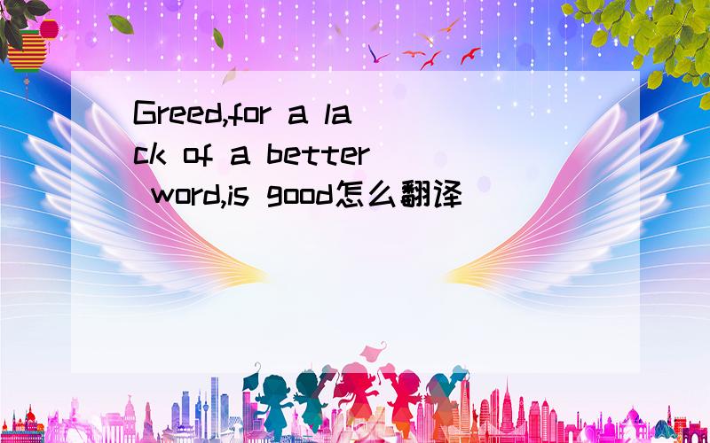 Greed,for a lack of a better word,is good怎么翻译