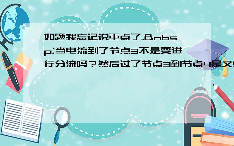 如题我忘记说重点了。 当电流到了节点3不是要进行分流吗？然后过了节点3到节点4是又要分流，又是一个并联电路又套