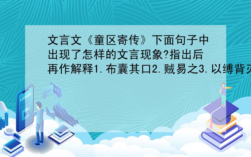 文言文《童区寄传》下面句子中出现了怎样的文言现象?指出后再作解释1.布囊其口2.贼易之3.以缚背刃4.力上下5.彼不我恩