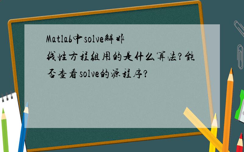 Matlab中solve解非线性方程组用的是什么算法?能否查看solve的源程序?