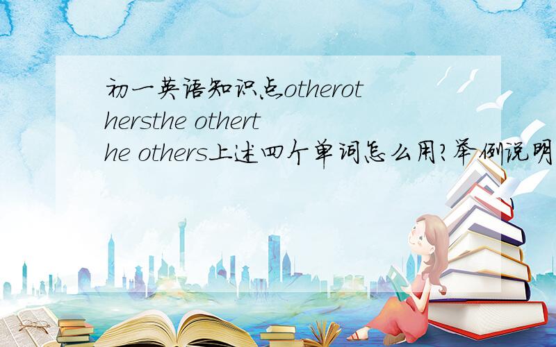 初一英语知识点otherothersthe otherthe others上述四个单词怎么用?举例说明具体一点