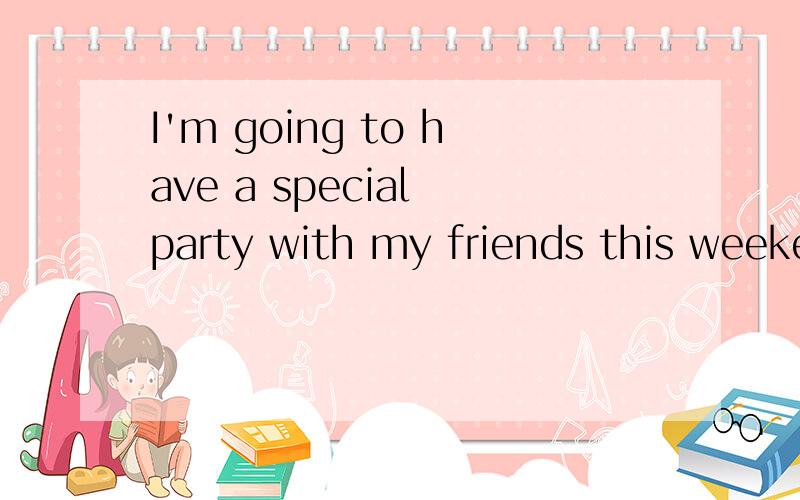 I'm going to have a special party with my friends this weeke