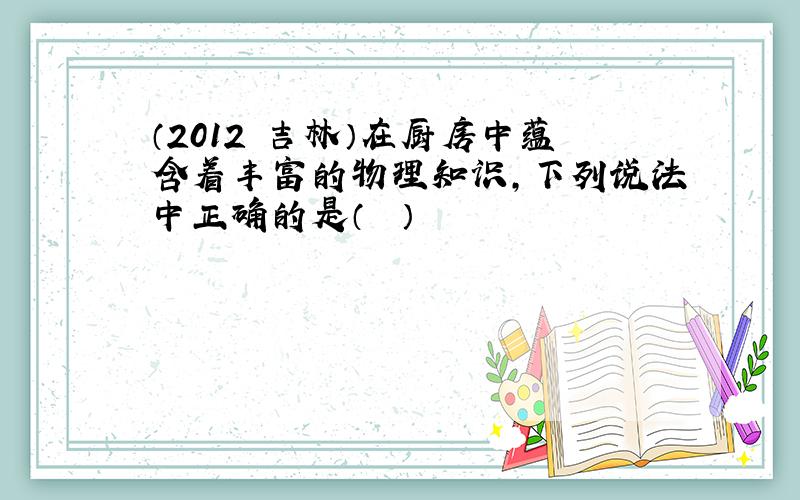 （2012•吉林）在厨房中蕴含着丰富的物理知识，下列说法中正确的是（　　）