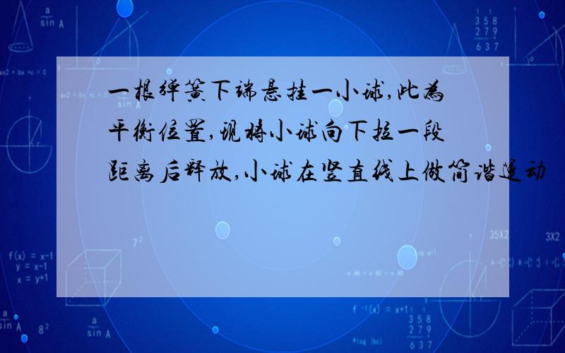 一根弹簧下端悬挂一小球,此为平衡位置,现将小球向下拉一段距离后释放,小球在竖直线上做简谐运动