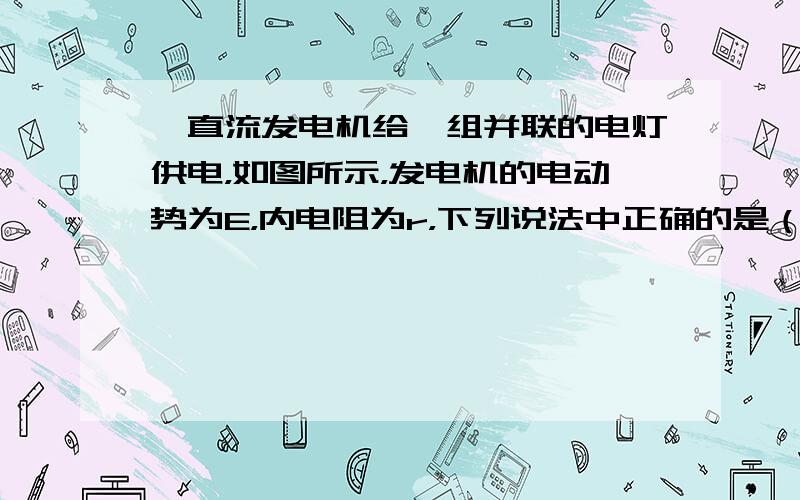 一直流发电机给一组并联的电灯供电，如图所示，发电机的电动势为E，内电阻为r，下列说法中正确的是（　　）