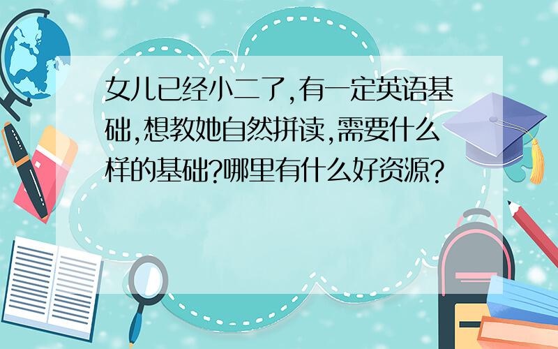 女儿已经小二了,有一定英语基础,想教她自然拼读,需要什么样的基础?哪里有什么好资源?