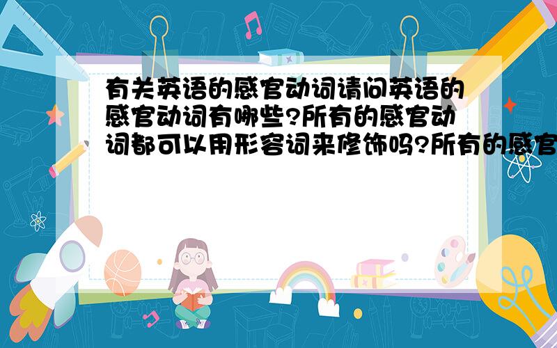 有关英语的感官动词请问英语的感官动词有哪些?所有的感官动词都可以用形容词来修饰吗?所有的感官动词都没有进行时态吗?