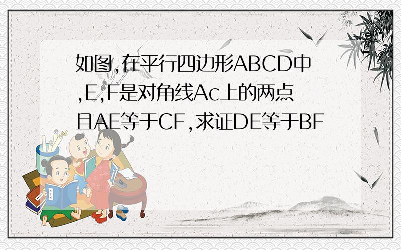 如图,在平行四边形ABCD中,E,F是对角线Ac上的两点且AE等于CF,求证DE等于BF