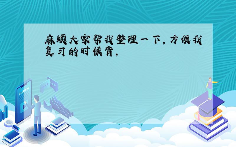 麻烦大家帮我整理一下,方便我复习的时候背,