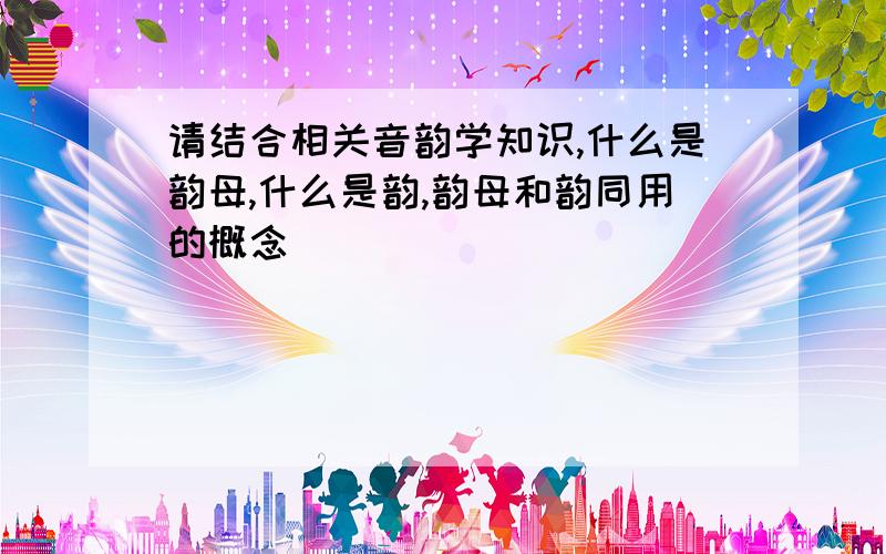 请结合相关音韵学知识,什么是韵母,什么是韵,韵母和韵同用的概念