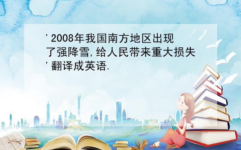 '2008年我国南方地区出现了强降雪,给人民带来重大损失'翻译成英语.