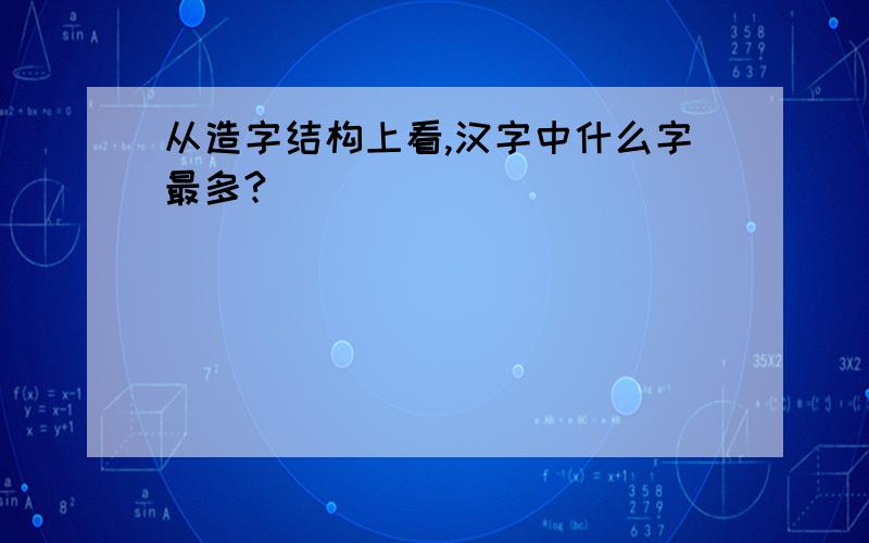 从造字结构上看,汉字中什么字最多?