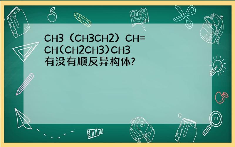 CH3（CH3CH2）CH=CH(CH2CH3)CH3 有没有顺反异构体?