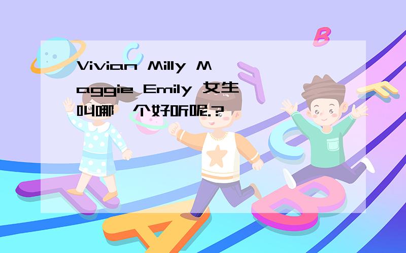 Vivian Milly Maggie Emily 女生叫哪一个好听呢.?