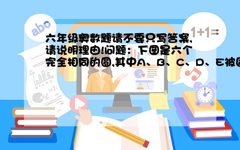 六年级奥数题请不要只写答案,请说明理由!问题：下图是六个完全相同的圆,其中A、B、C、D、E被固定在玻璃桌面上,第6个圆