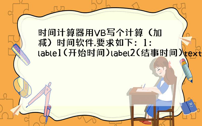 时间计算器用VB写个计算（加减）时间软件.要求如下：1：lable1(开始时间)label2(结事时间)text1(开始