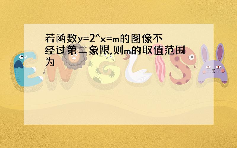 若函数y=2^x=m的图像不经过第二象限,则m的取值范围为