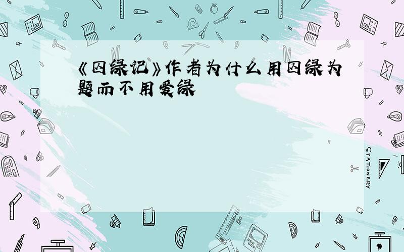 《囚绿记》作者为什么用囚绿为题而不用爱绿