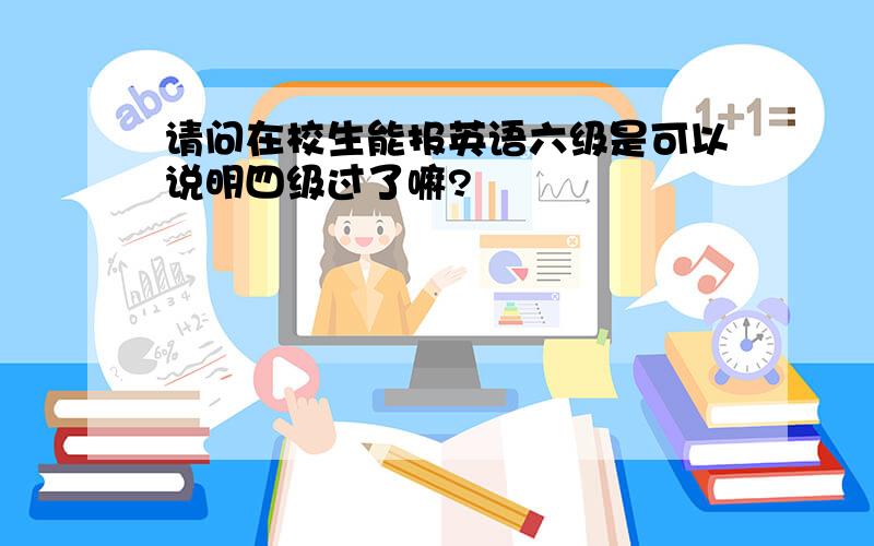 请问在校生能报英语六级是可以说明四级过了嘛?