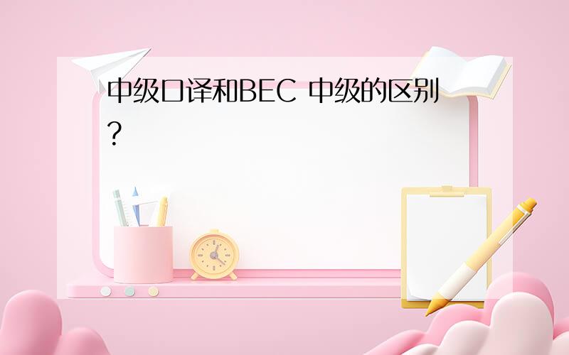 中级口译和BEC 中级的区别?