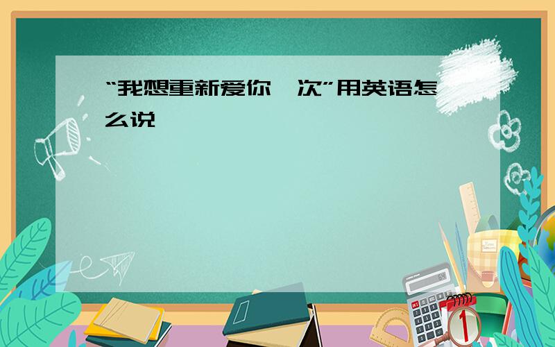 “我想重新爱你一次”用英语怎么说