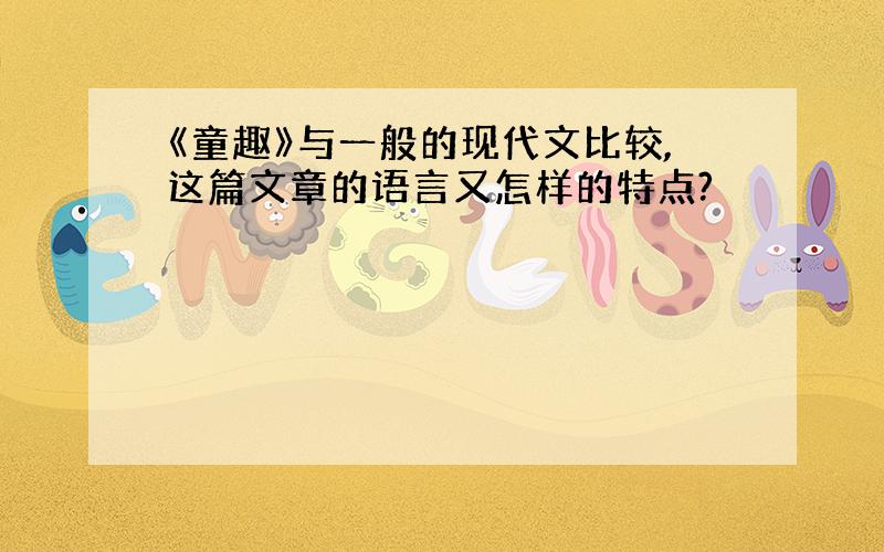 《童趣》与一般的现代文比较,这篇文章的语言又怎样的特点?