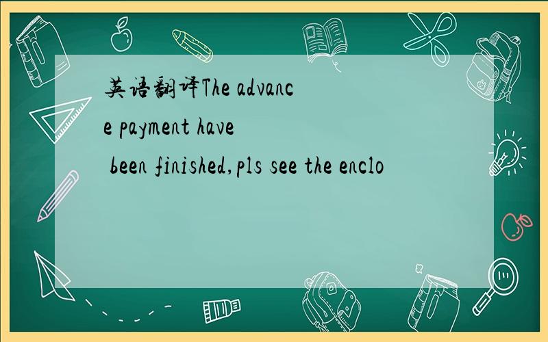 英语翻译The advance payment have been finished,pls see the enclo