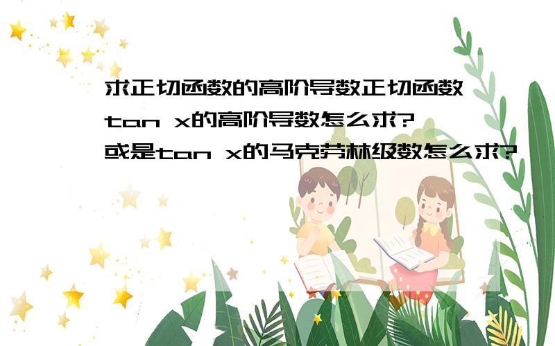 求正切函数的高阶导数正切函数tan x的高阶导数怎么求?或是tan x的马克劳林级数怎么求?