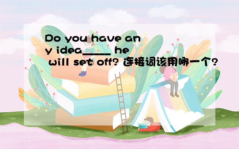 Do you have any idea_____ he will set off? 连接词该用哪一个?