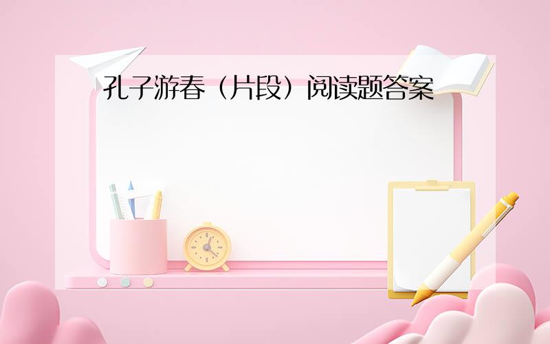 孔子游春（片段）阅读题答案