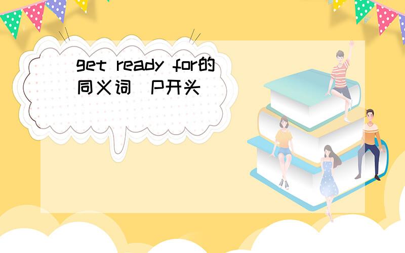 get ready for的同义词（P开头）