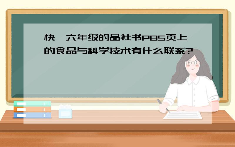 快,六年级的品社书P85页上的食品与科学技术有什么联系?