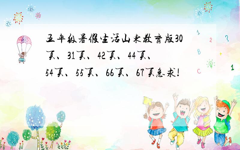 五年级暑假生活山东教育版30页、31页、42页、44页、54页、55页、66页、67页急求!